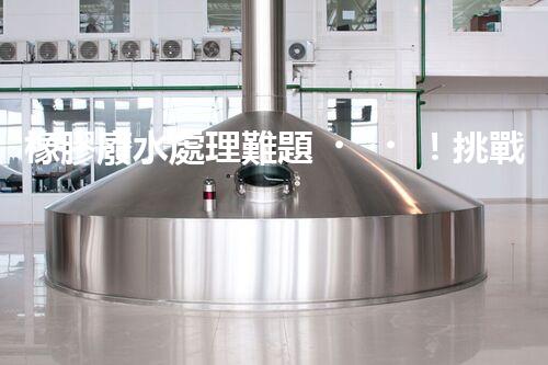 橡膠廢水處理難題！挑戰(zhàn)與機(jī)遇究竟在哪里？